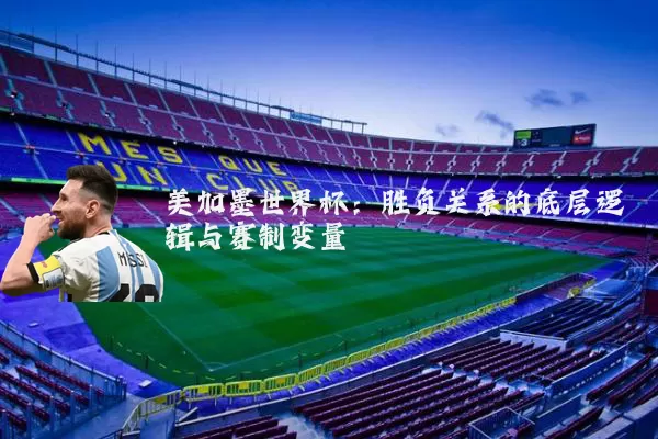 美加墨世界杯:胜负关系的底层逻辑与赛制变量