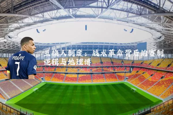 五换人制度:战术革命背后的赛制逻辑与地理博弈