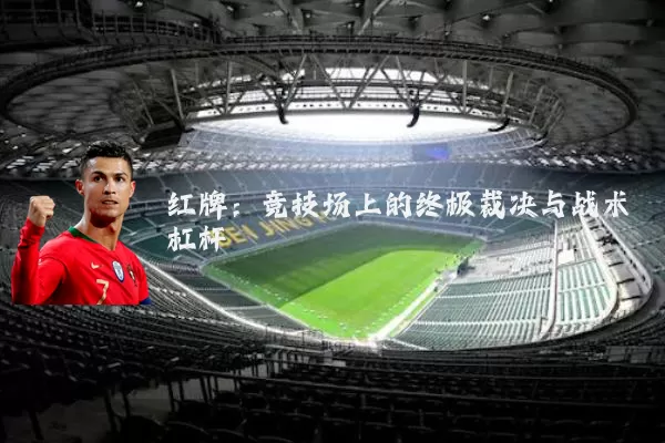 红牌:竞技场上的终极裁决与战术杠杆