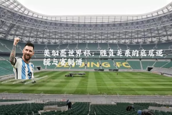 美加墨世界杯:胜负关系的底层逻辑与赛制博弈