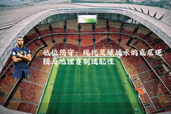 低位防守:现代足球战术的底层逻辑与地理赛制适配性