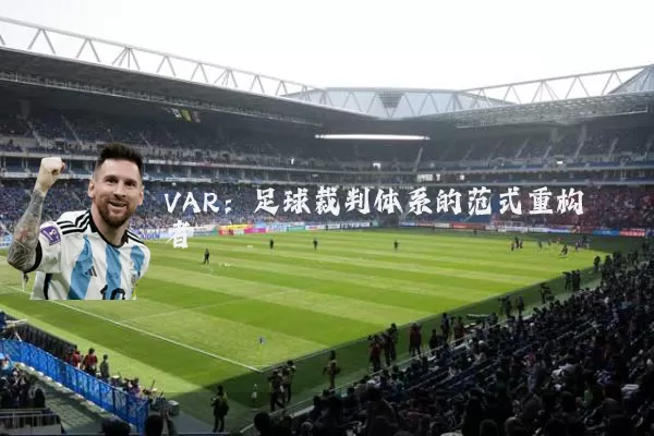VAR:足球裁判体系的范式重构者